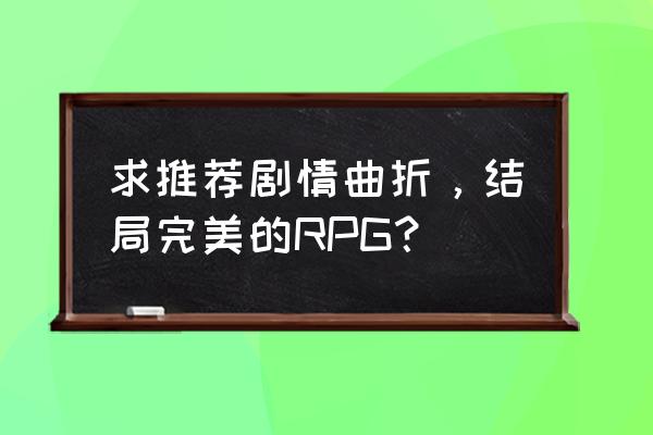 rpg游戏排行榜前十名 求推荐剧情曲折，结局完美的RPG？