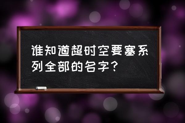 超时空要塞plus第二季 谁知道超时空要塞系列全部的名字？