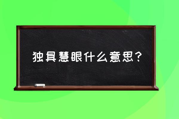 独具慧眼是啥意思 独具慧眼什么意思？