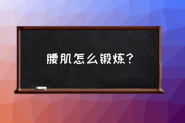 腰部肌肉锻炼的正确做法 腰肌怎么锻炼？