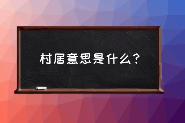 村居是指什么意思 村居意思是什么？