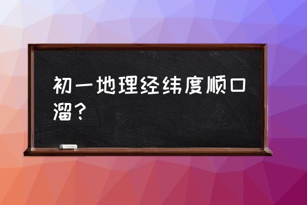 初一地理顺口溜 初一地理经纬度顺口溜？