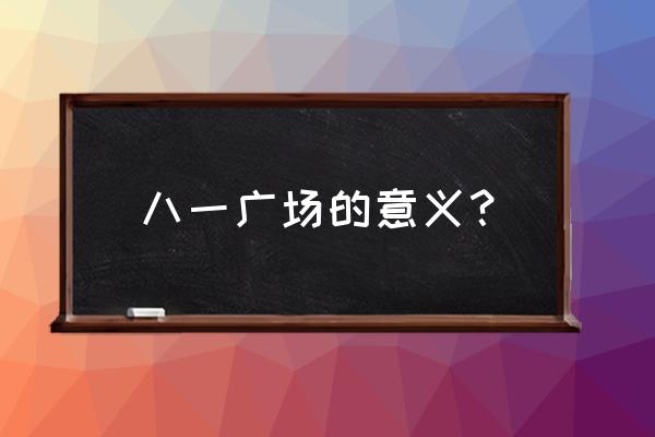 八一广场历史意义 八一广场的意义？