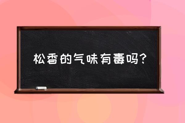 松香有没有毒 松香的气味有毒吗？