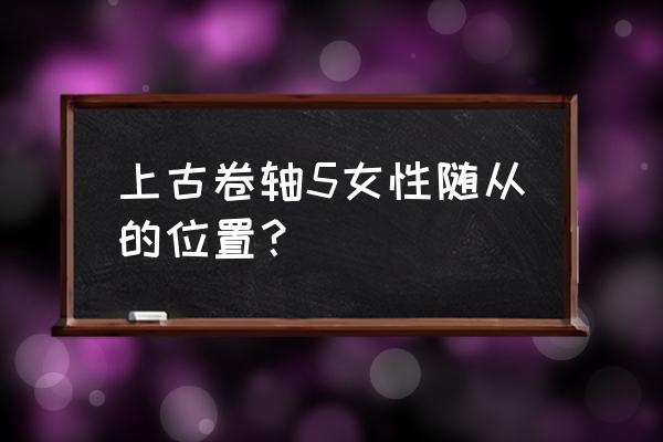 上古卷轴5随从位置 上古卷轴5女性随从的位置？