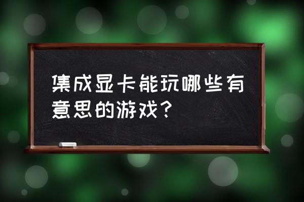 集成显卡能玩什么游戏 集成显卡能玩哪些有意思的游戏？