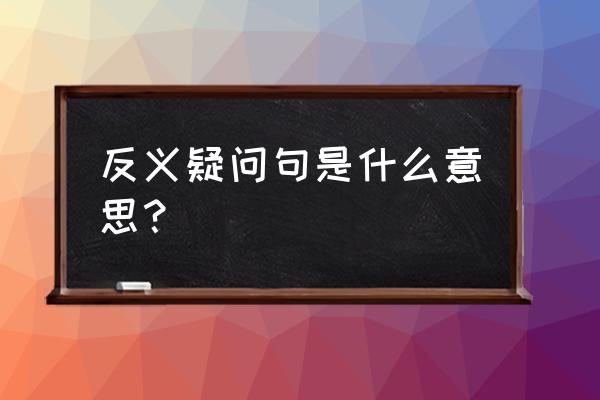 什么叫做反义疑问句 反义疑问句是什么意思？