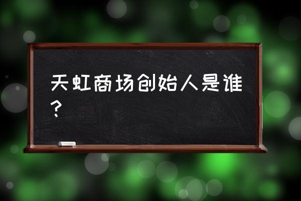 天虹商场老板是谁 天虹商场创始人是谁？