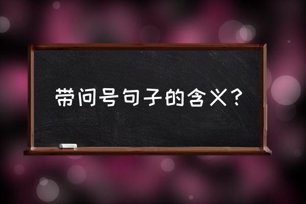 问号的表达作用是什么 带问号句子的含义？