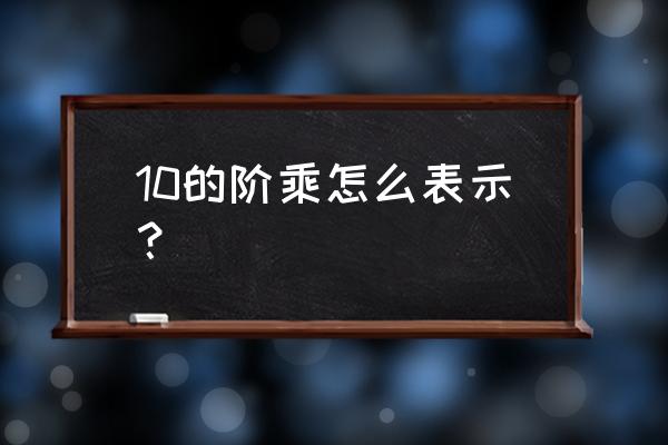 10的阶乘等于多少 10的阶乘怎么表示？