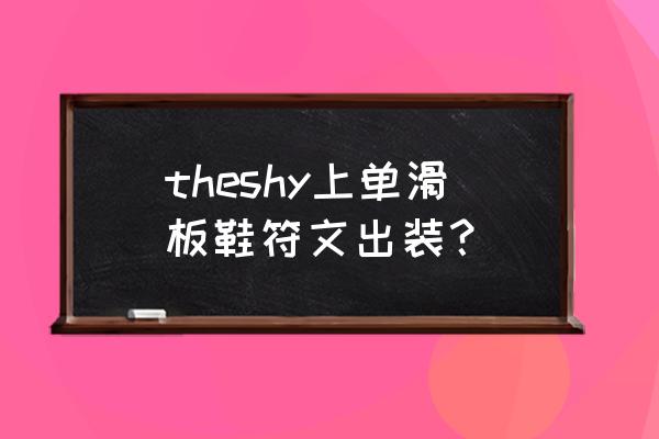 滑板鞋上路天赋 theshy上单滑板鞋符文出装？