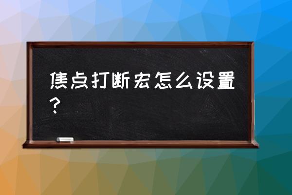 焦点打断宏怎么设 焦点打断宏怎么设置？