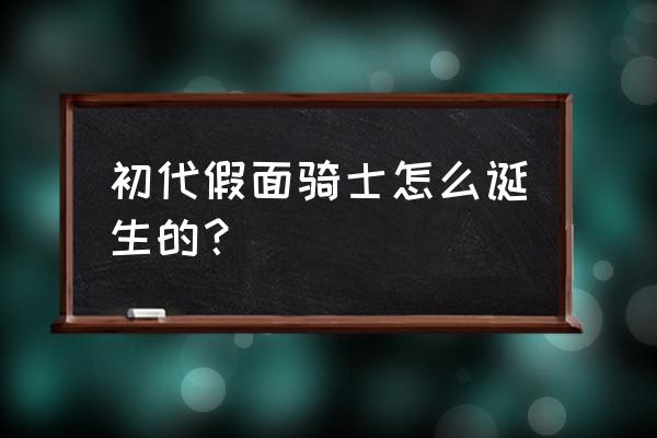 初代假面骑士叫什么 初代假面骑士怎么诞生的？