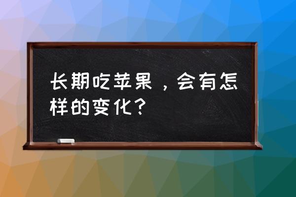 常吃苹果的六大好处 长期吃苹果，会有怎样的变化？