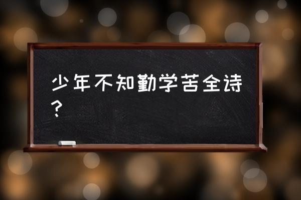 儿时不知勤学早 少年不知勤学苦全诗？