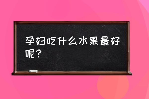 孕妇能吃哪些水果最好 孕妇吃什么水果最好呢？