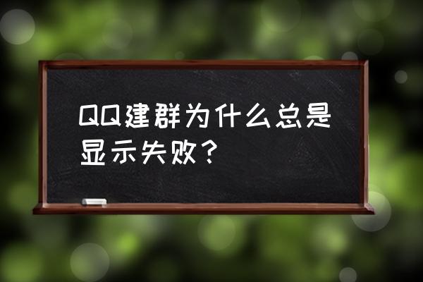 qq建群失败 QQ建群为什么总是显示失败？