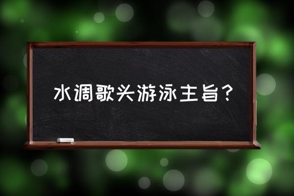 水调歌头游泳赏析 水调歌头游泳主旨？