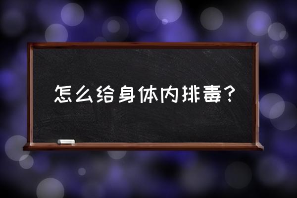 最简单的排毒方法 怎么给身体内排毒？