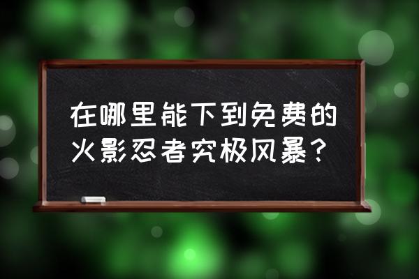 火影究极风暴手游在哪下 在哪里能下到免费的火影忍者究极风暴？