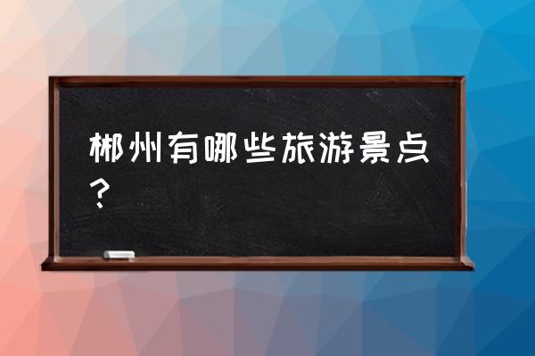 郴州旅游景点介绍 郴州有哪些旅游景点？