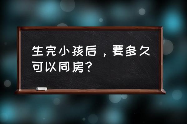 生完孩子多久可以办事 生完小孩后，要多久可以同房？