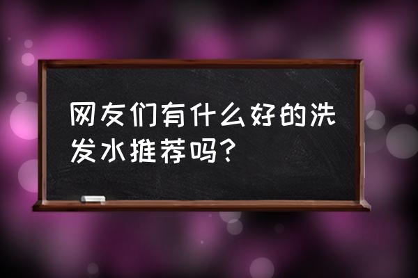 哪种洗发水好用前十名 网友们有什么好的洗发水推荐吗？