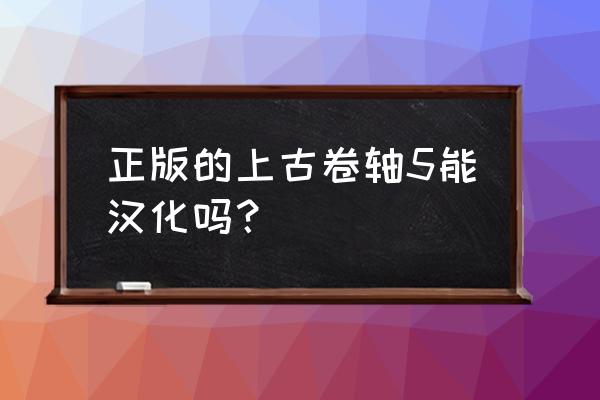 上古卷轴5没有汉化吗 正版的上古卷轴5能汉化吗？