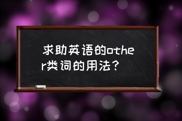 other词组的用法 求助英语的other类词的用法？