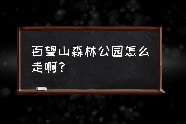 百望山森林公园位置 百望山森林公园怎么走啊？