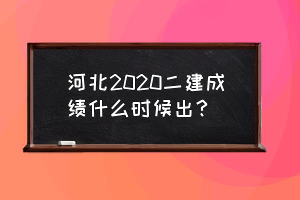 2020年河北省二建考试 河北2020二建成绩什么时候出？