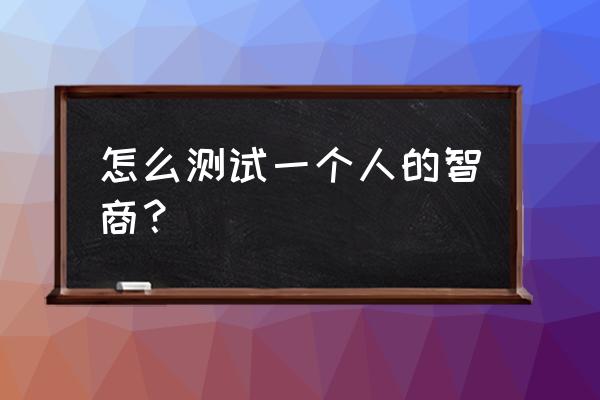 测一测智商 怎么测试一个人的智商？