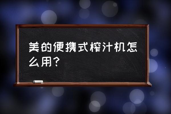 美的果汁机榨汁机 美的便携式榨汁机怎么用？