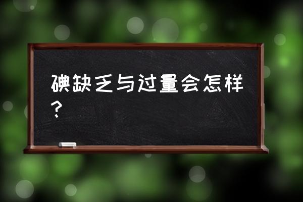 碘多吃的坏处 碘缺乏与过量会怎样？