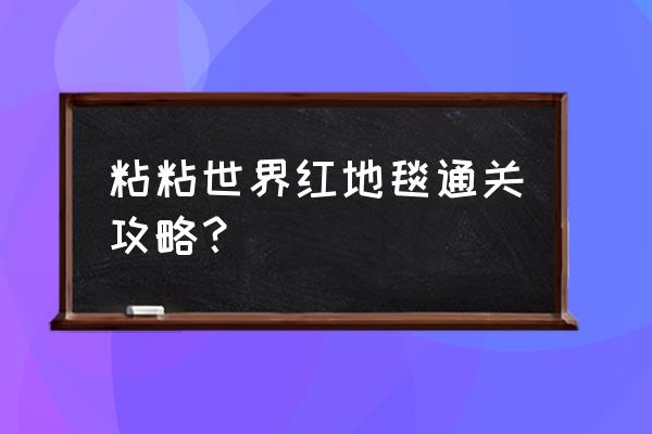 粘粘世界攻略红地毯 粘粘世界红地毯通关攻略？