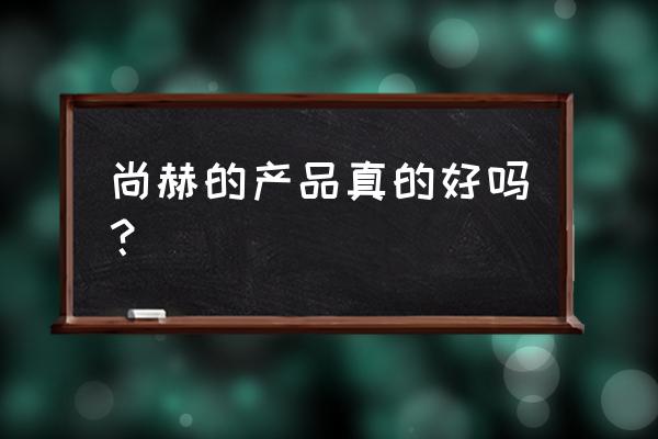 尚赫化妆品效果怎么样 尚赫的产品真的好吗？