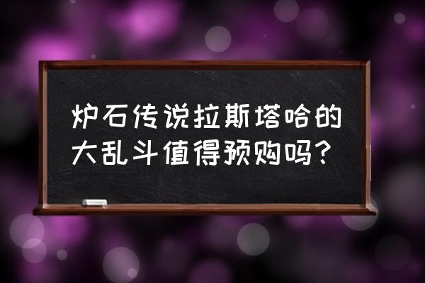 炉石传说乱斗模式全明星 炉石传说拉斯塔哈的大乱斗值得预购吗？