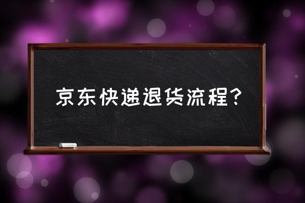 京东购物退货流程 京东快递退货流程？