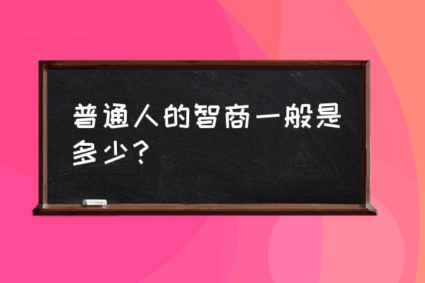 普通人智商一般为多少 普通人的智商一般是多少？