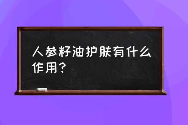 人参精油怎么使用 人参籽油护肤有什么作用？