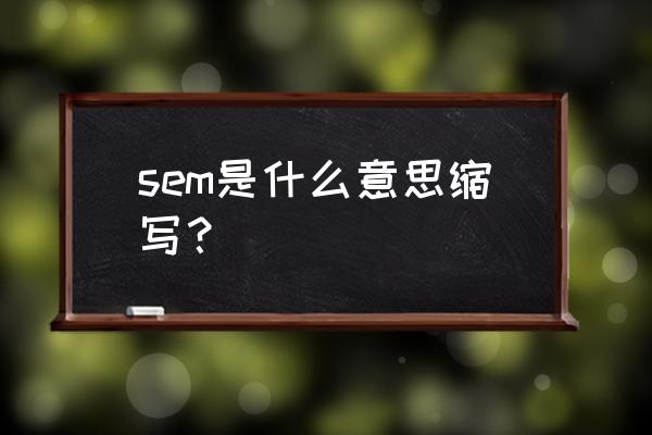 sem是什么意思 sem是什么意思缩写？