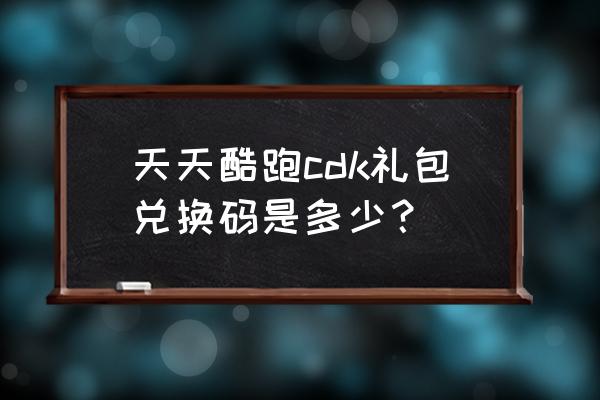 天天酷跑礼包兑换码 天天酷跑cdk礼包兑换码是多少？