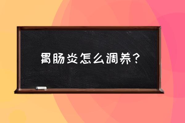 肠胃炎要怎么调理 胃肠炎怎么调养？