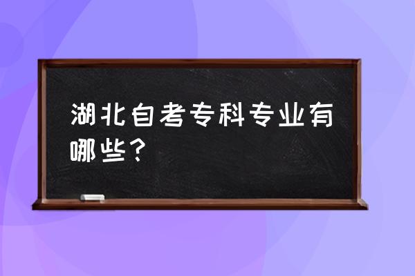 湖北自考专业一览表 湖北自考专科专业有哪些？