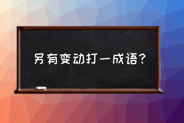 另有变动打字一 另有变动打一成语？