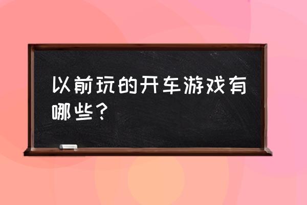 开车的游戏都有哪些 以前玩的开车游戏有哪些？