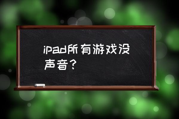 ipad2018游戏没有声音 ipad所有游戏没声音？