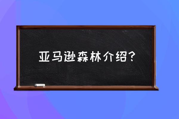 亚马逊森林简介 亚马逊森林介绍？