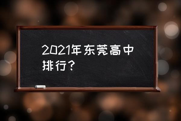 东莞东华中学排名 2021年东莞高中排行？