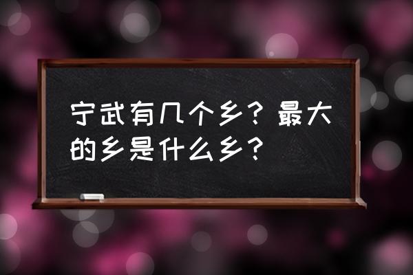 宁武县简介 宁武有几个乡？最大的乡是什么乡？